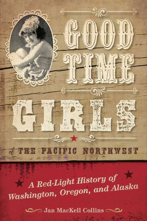 Book cover of Good Time Girls of the Pacific Northwest: A Red-Light History of Washington, Oregon, and Alaska