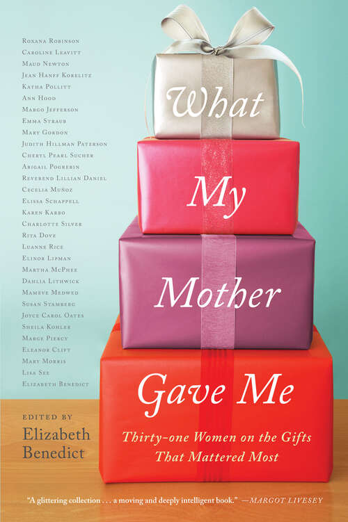 Book cover of What My Mother Gave Me: Thirty-one Women on the Gifts That Mattered Most