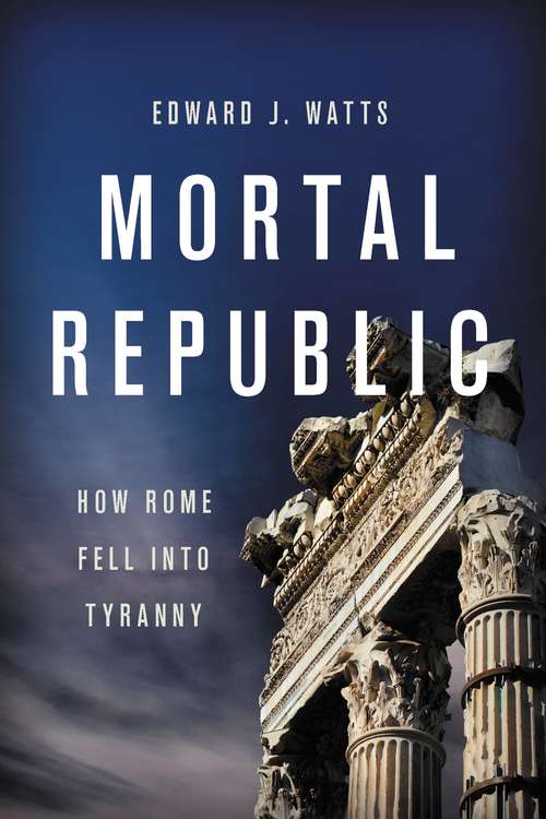 Mortal Republic: How Rome Fell into Tyranny