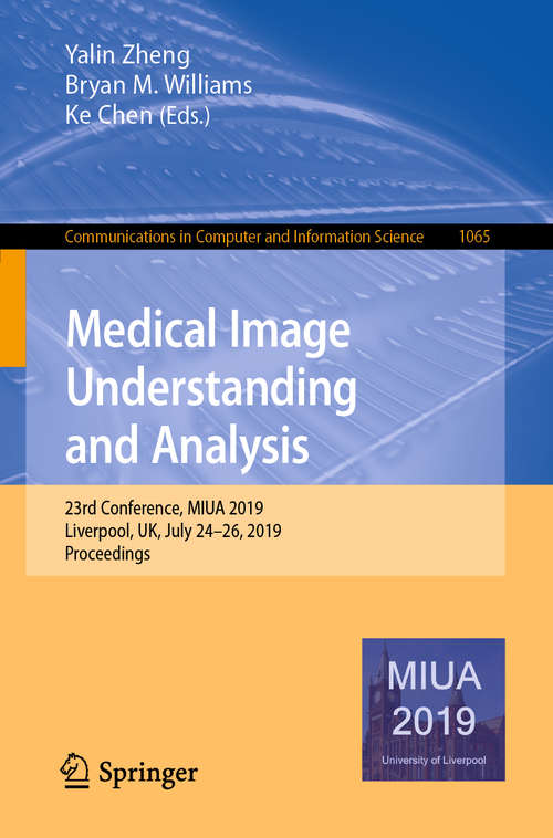 Medical Image Understanding and Analysis: 23rd Conference, MIUA 2019, Liverpool, UK, July 24–26, 2019, Proceedings (Communications in Computer and Information Science #1065)