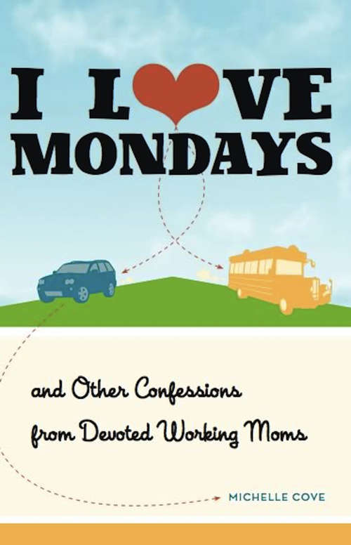 Book cover of I Love Mondays: And Other Confessions from Devoted Working Moms