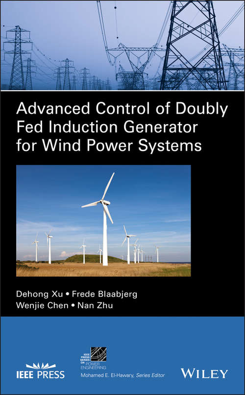 Advanced Control of Doubly Fed Induction Generator for Wind Power Systems (IEEE Press Series on Power Engineering)