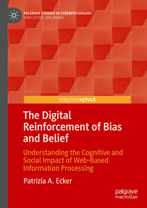 Book cover of The Digital Reinforcement of Bias and Belief: Understanding the Cognitive and Social Impact of Web-Based Information Processing (Palgrave Studies in Cyberpsychology)