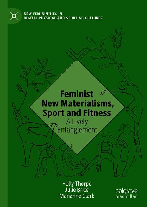 Feminist New Materialisms, Sport and Fitness: A Lively Entanglement (New Femininities in Digital, Physical and Sporting Cultures)