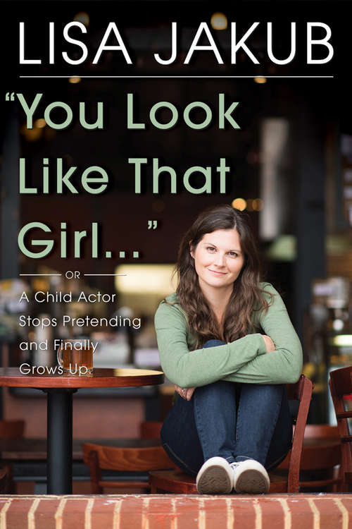 Book cover of You Look Like That Girl: A Child Actor Stops Pretending and Finally Grows Up
