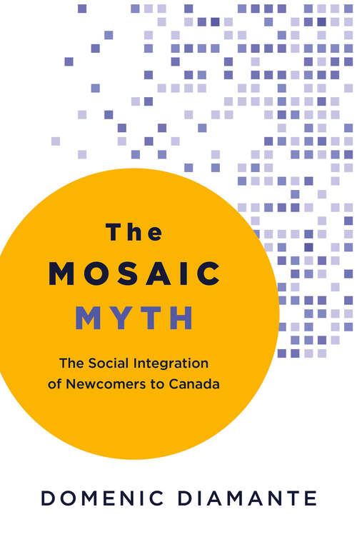 Book cover of The Mosaic Myth: The Social Integration of Newcomers to Canada
