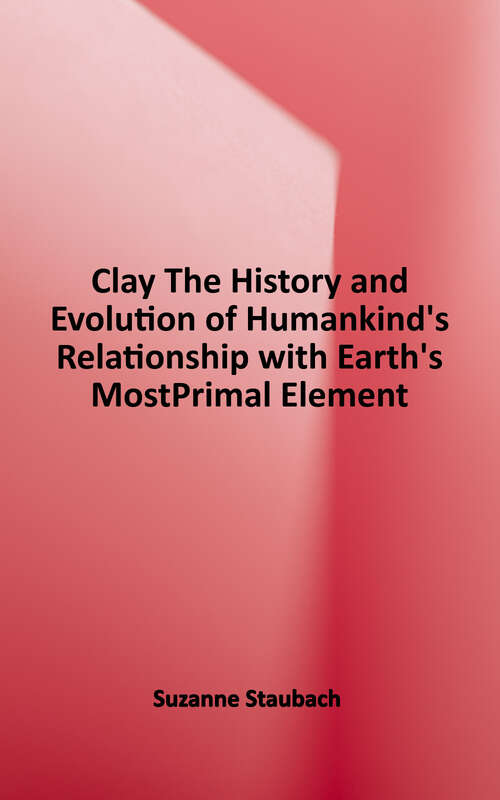 Book cover of Clay: The History and Evolution of Humankind's Relationship with Earth's Most Primal Element