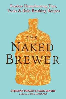 Book cover of The Naked Brewer: Fearless Homebrewing, Tips, Tricks & Rule-Breaking Recipes