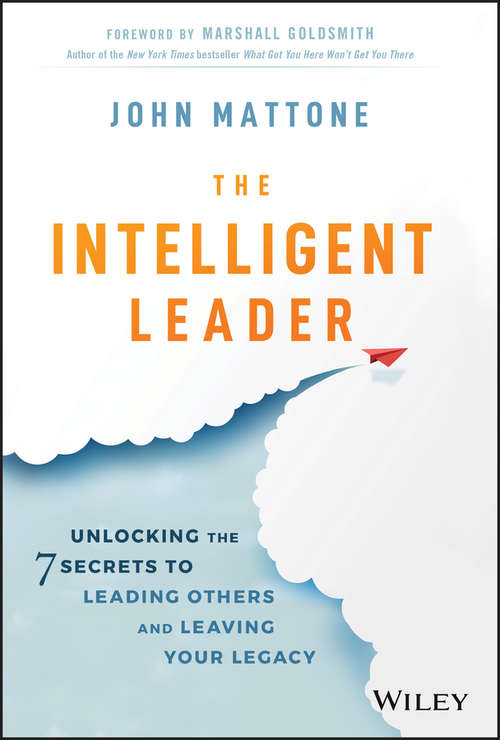 Book cover of The Intelligent Leader: Unlocking the 7 Secrets to Leading Others and Leaving Your Legacy