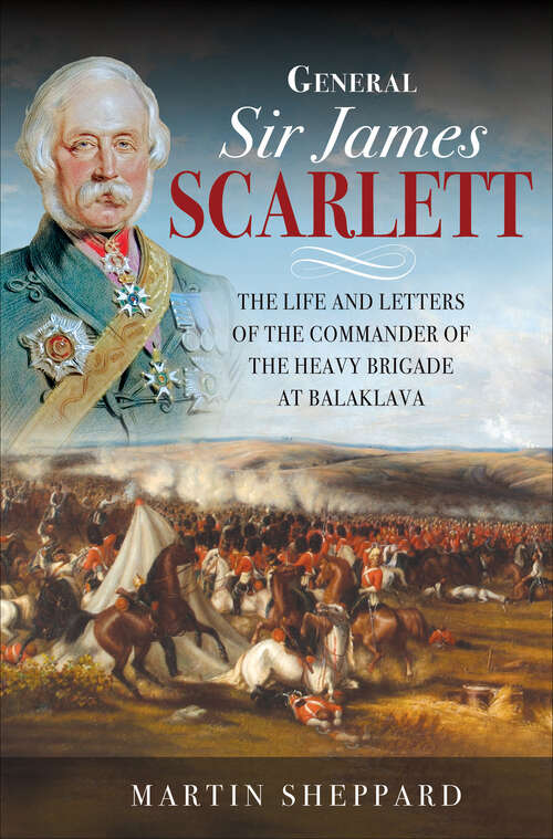 Book cover of General Sir James Scarlett: The Life and Letters of the Commander of the Heavy Brigade at Balaklava