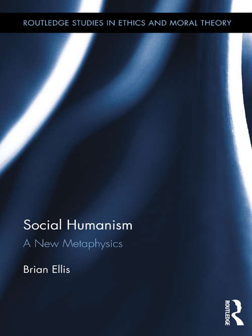 Social Humanism: A New Metaphysics (Routledge Studies in Ethics and Moral Theory #18)