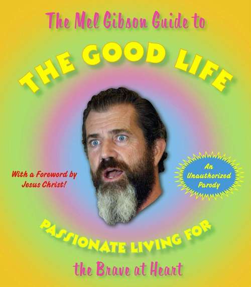Book cover of The Mel Gibson Guide to the Good Life: Passionate Living for the Brave at Heart