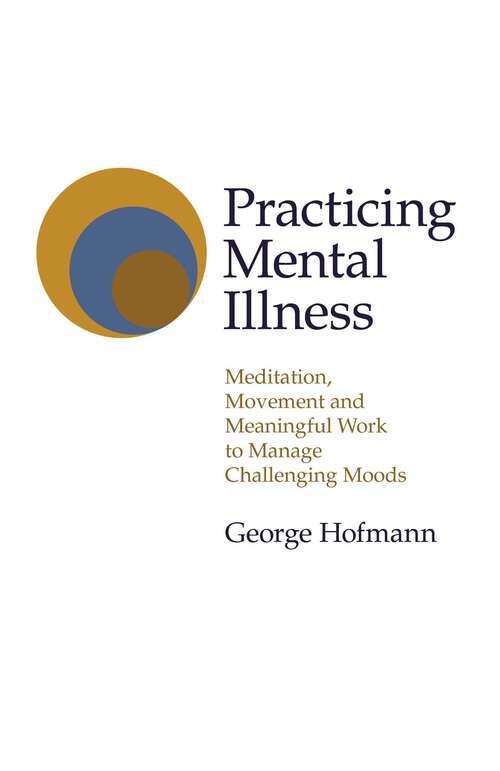 Book cover of Practicing Mental Illness: Meditation, Movement and Meaningful Work to Manage Challenging Moods