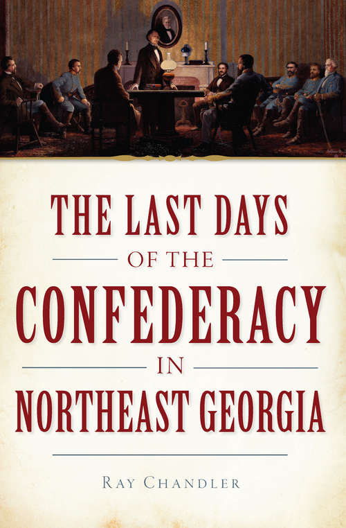 Last Days of the Confederacy in Northeast Georgia, The (Civil War Series)
