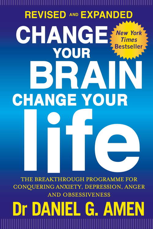 Book cover of Change Your Brain, Change Your Life: Revised and Expanded Edition: The breakthrough programme for conquering anxiety, depression, anger and obsessiveness