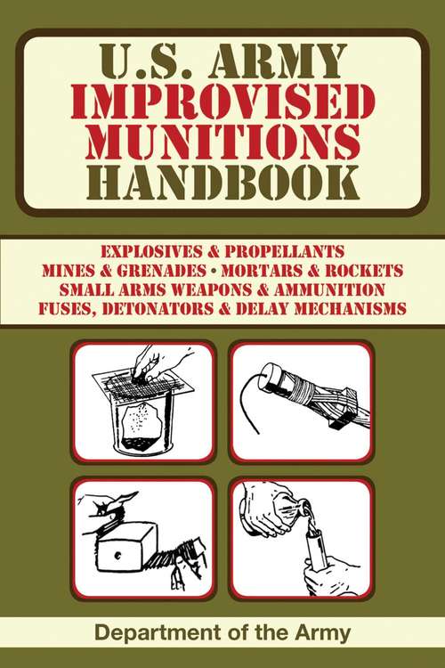 Book cover of U.S. Army Improvised Munitions Handbook: Explosives & Propellants, Mines & Grenades, Mortars & Rockets, Small Arms Weapons & Ammunition Fuses, Detonators, & Delay Mechanisms (US Army Survival)