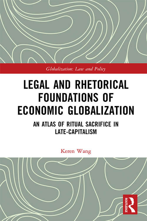 Book cover of Legal and Rhetorical Foundations of Economic Globalization: An Atlas of Ritual Sacrifice in Late-Capitalism (Globalization: Law and Policy)