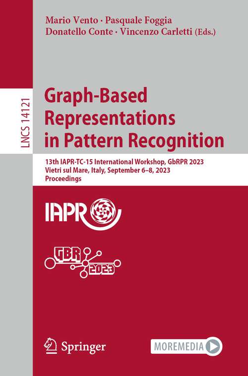Book cover of Graph-Based Representations in Pattern Recognition: 13th IAPR-TC-15 International Workshop, GbRPR 2023, Vietri sul Mare, Italy, September 6–8, 2023, Proceedings (1st ed. 2023) (Lecture Notes in Computer Science #14121)