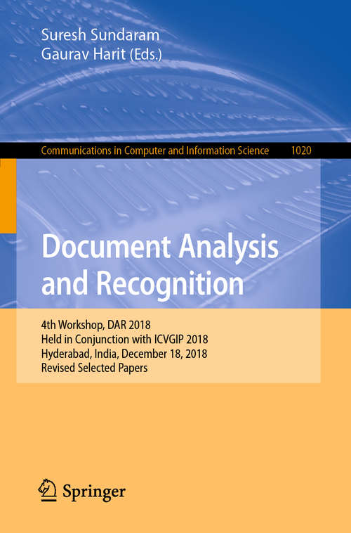Book cover of Document Analysis and Recognition: 4th Workshop, DAR 2018, Held in Conjunction with ICVGIP 2018, Hyderabad, India, December 18, 2018, Revised Selected Papers (1st ed. 2019) (Communications in Computer and Information Science #1020)
