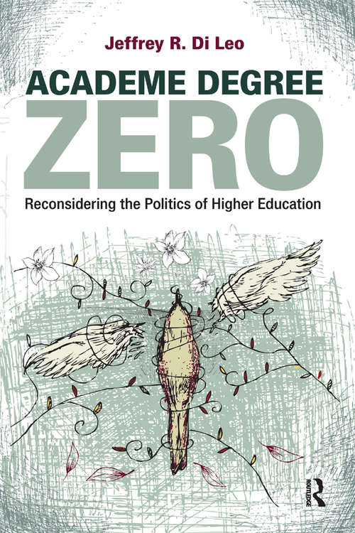 Academe Degree Zero: Reconsidering the Politics of Higher Education (Cultural Politics And The Promise Of Democracy Ser.)