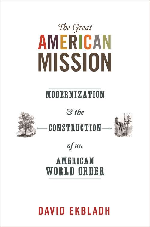 Book cover of The Great American Mission: Modernization and the Construction of an American World Order