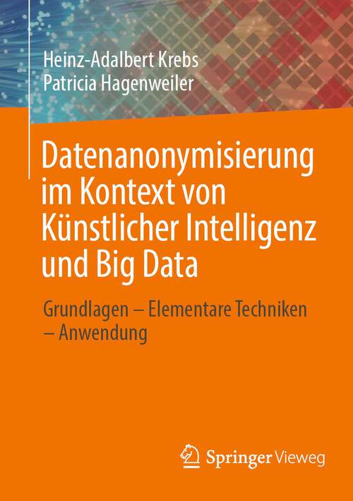 Book cover of Datenanonymisierung im Kontext von Künstlicher Intelligenz und Big Data: Grundlagen – Elementare Techniken – Anwendung (1. Aufl. 2022)