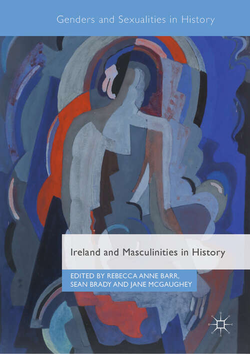 Ireland and Masculinities in History (Genders And Sexualities In History Ser.)