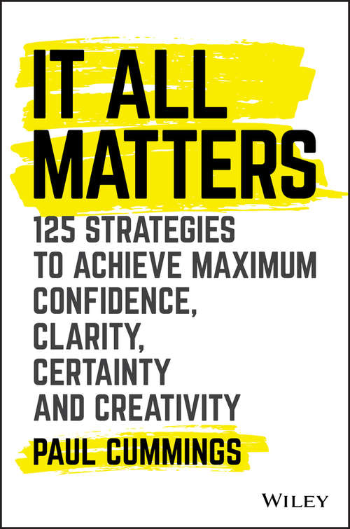 It All Matters: 125 Strategies to Achieve Maximum Confidence, Clarity, Certainty, and Creativity