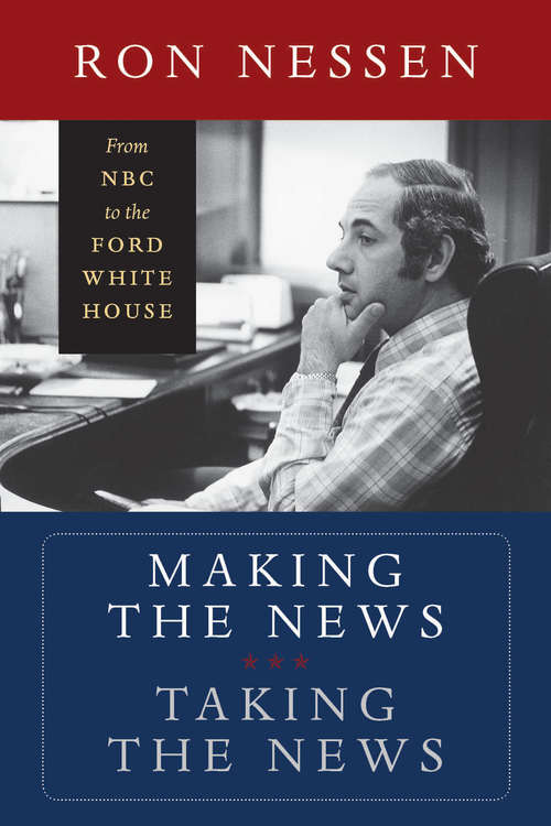 Book cover of Making the News, Taking the News: From NBC to the Ford White House