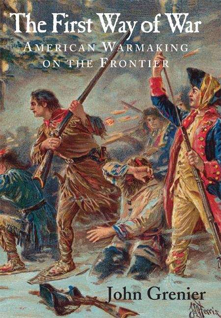 Book cover of The First Way Of War: American War Making on the Frontier, 1607-1814