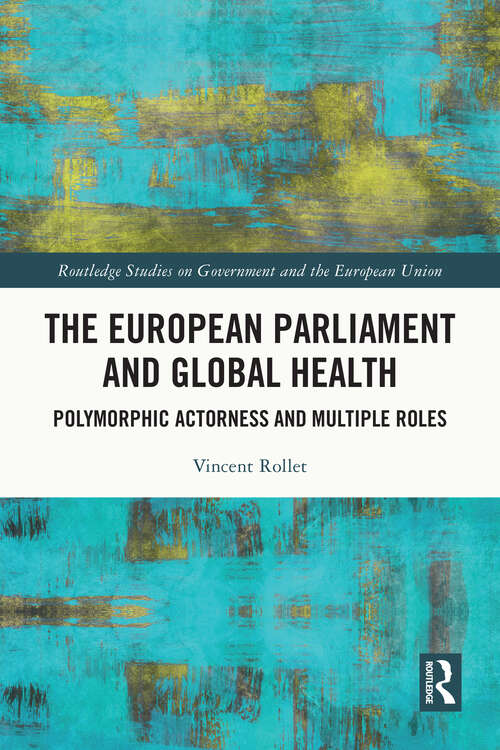 Book cover of The European Parliament and Global Health: Polymorphic Actorness and Multiple Roles (Routledge Studies on Government and the European Union)