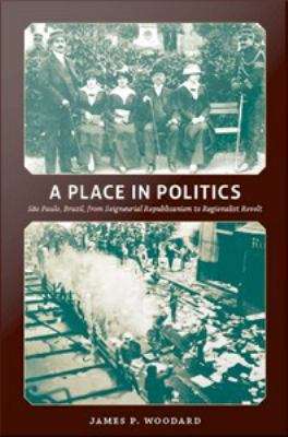 Book cover of A Place in Politics: São Paulo, Brazil, from Seigneurial Republicanism to Regionalist Revolt