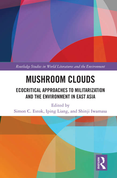 Mushroom Clouds: Ecocritical Approaches to Militarization and the Environment in East Asia (Routledge Studies in World Literatures and the Environment)