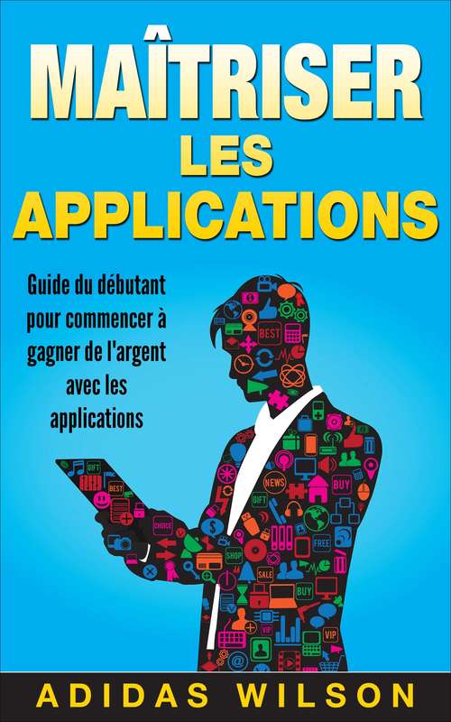 Book cover of Maîtriser les applications: Guide du débutant pour commencer à gagner de l'argent avec les applications