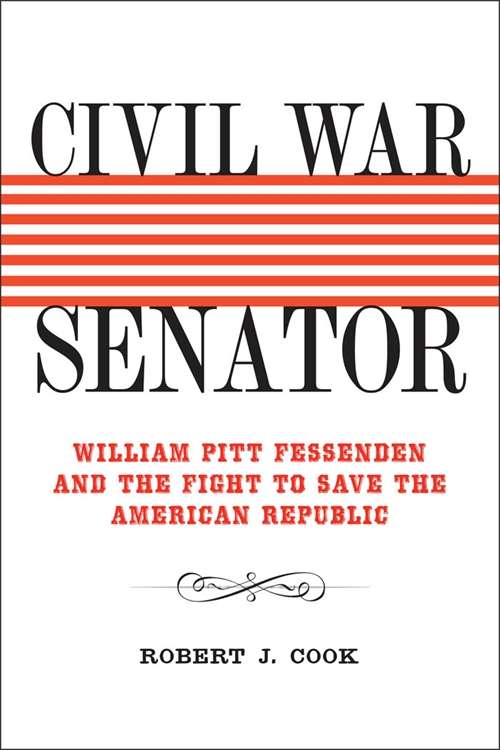 Civil War Senator: William Pitt Fessenden and the Fight to Save the American Republic (Conflicting Worlds: New Dimensions of the American Civil War)