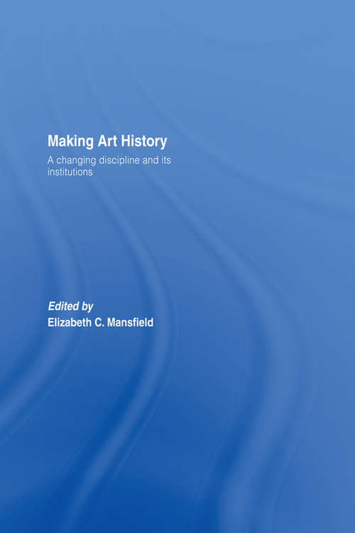 Book cover of Making Art History: A Changing Discipline and its Institutions
