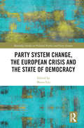 Party System Change, the European Crisis and the State of Democracy (Routledge Studies on Political Parties and Party Systems)
