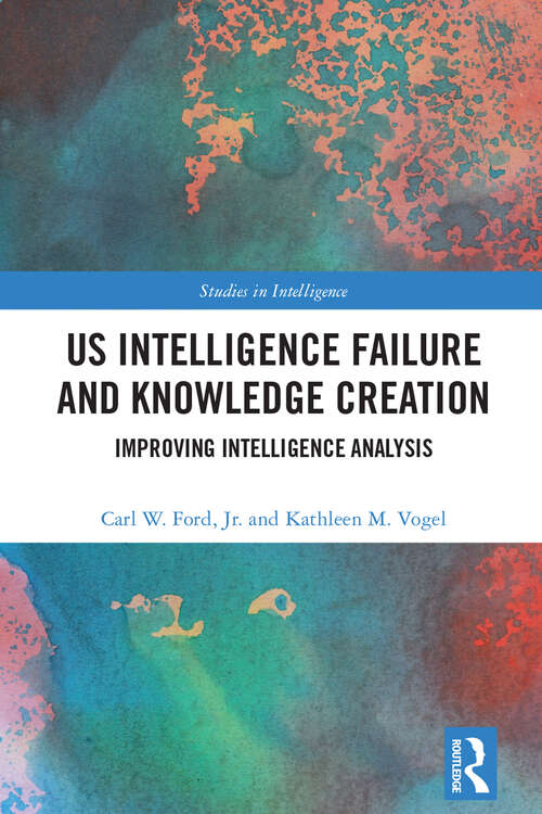 Book cover of US Intelligence Failure and Knowledge Creation: Improving Intelligence Analysis (1) (Studies in Intelligence)