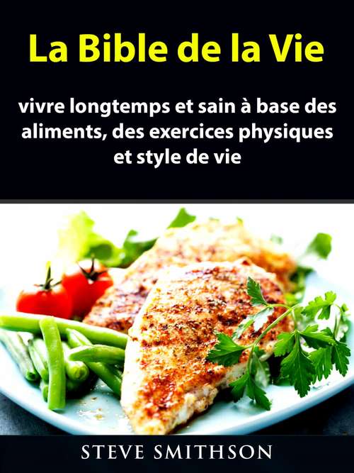 Book cover of La Bible de la Vie: vivre longtemps et sain à base des aliments, des exercices physiques et style de vie.