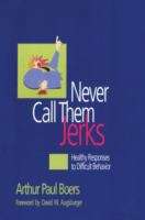 Book cover of Never Call Them Jerks: Healthy Responses To Difficult Behavior