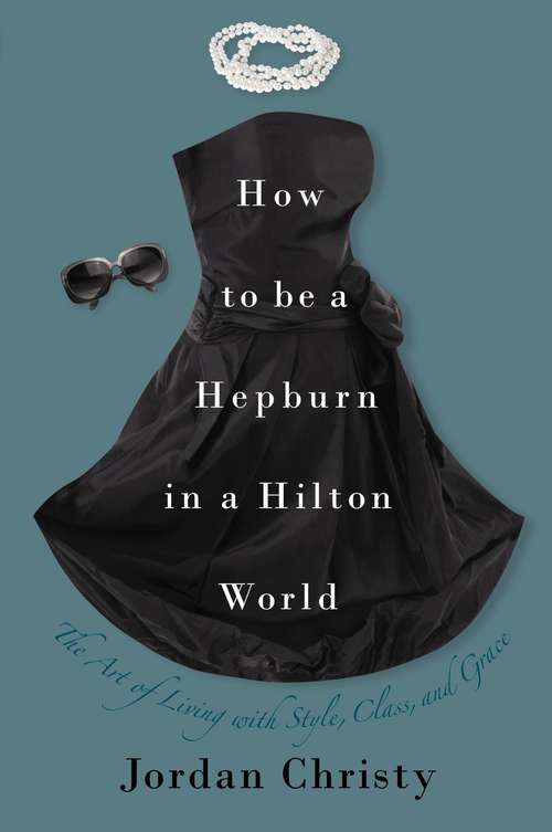 Book cover of How to Be a Hepburn in a Hilton World: The Art of Living with Style, Class, and Grace