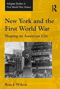 New York and the First World War: Shaping an American City (Routledge Studies in First World War History)