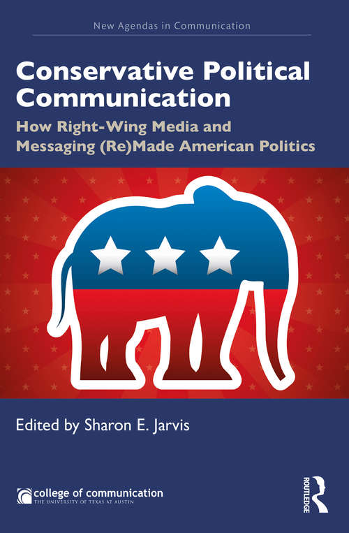Book cover of Conservative Political Communication: How Right-Wing Media and Messaging (Re)Made American Politics (New Agendas in Communication Series)