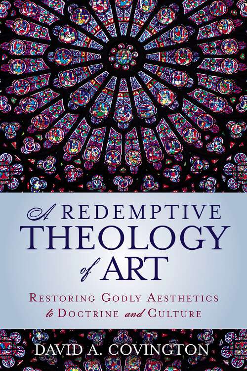 Book cover of A Redemptive Theology of Art: Restoring Godly Aesthetics to Doctrine and Culture
