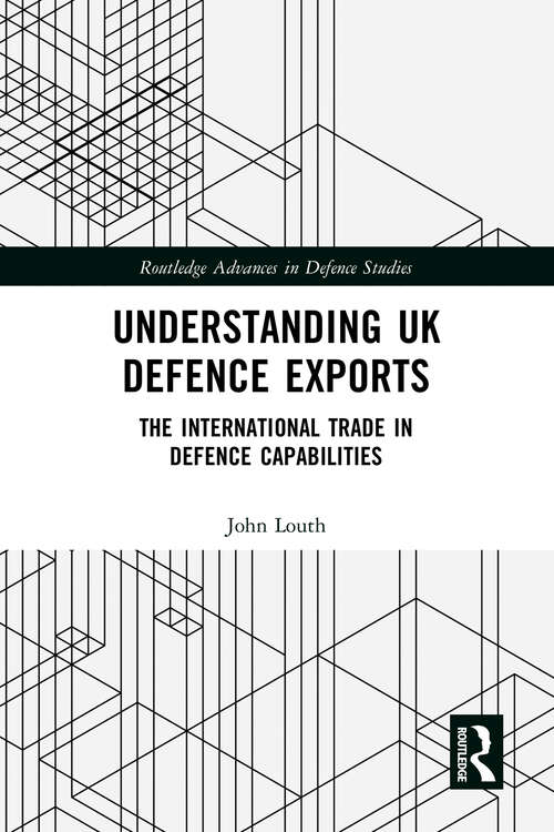 Book cover of Understanding UK Defence Exports: The International Trade in Defence Capabilities (Routledge Advances in Defence Studies)