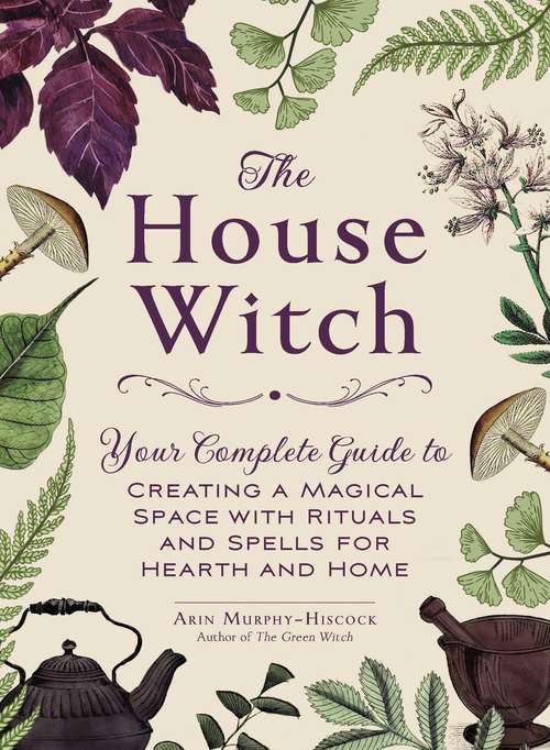 Book cover of The House Witch: Your Complete Guide to Creating a Magical Space with Rituals and Spells for Hearth and Home