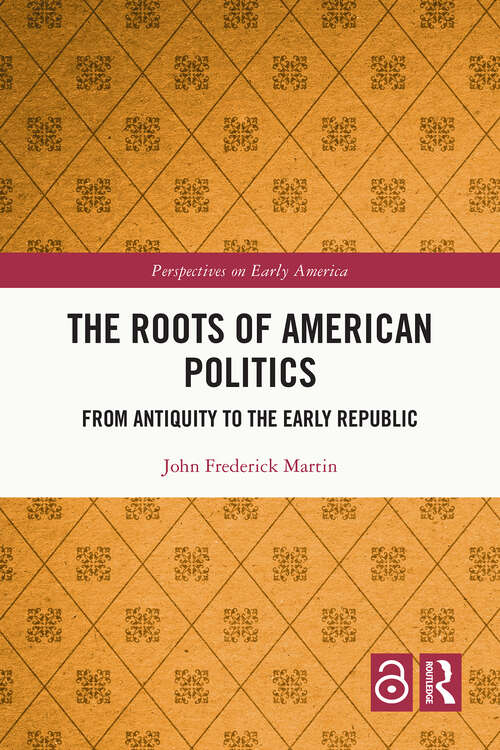 Book cover of The Roots of American Politics: From Antiquity to the Early Republic (1) (Perspectives on Early America)