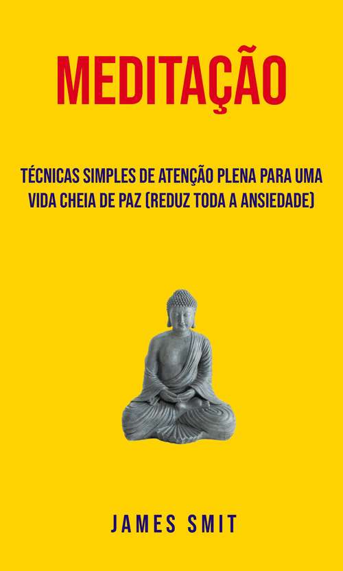 Book cover of Meditação : Técnicas Simples De Atenção Plena Para Uma Vida Cheia De Paz (Reduz Toda A Ansiedade)