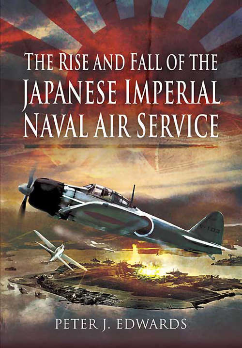 Cover image of The Rise and Fall of the Japanese Imperial Naval Air Service