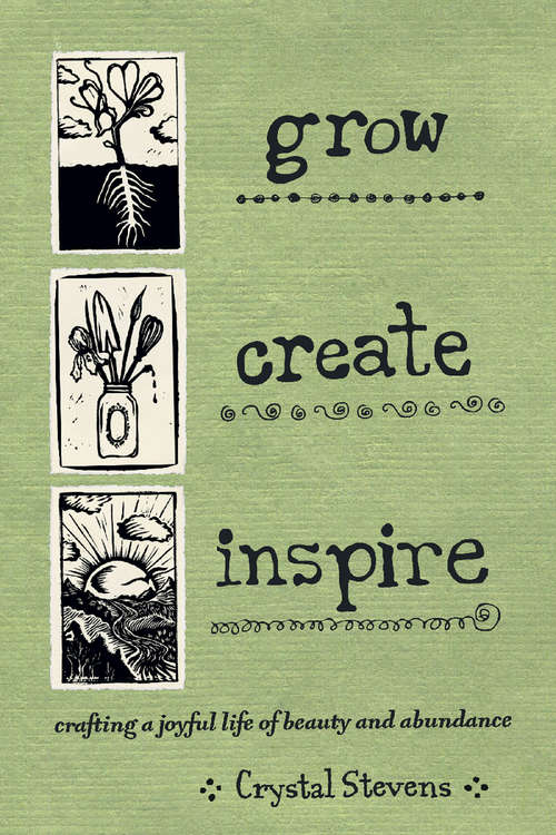 Book cover of Grow, Create, Inspire: Crafting a Joyful Life of Beauty and Abundance